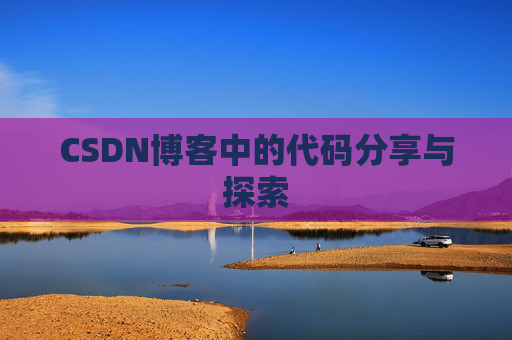 CSDN博客中的代码分享与探索 CSDN博客中的代码分享与探索